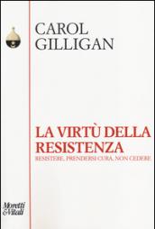 La virtù della resistenza. Resistere, prendersi cura, non cedere