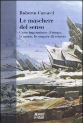 Le maschere del senso. Come inganniamo il tempo, la morte, lo stupore di esistere