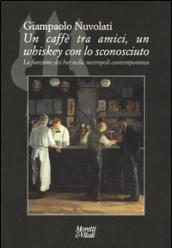 Un caffè tra amici, un whiskey con lo sconosciuto. La funzione dei bar nella metropoli contemporanea