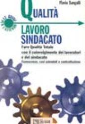 Qualità lavoro sindacato. Fare qualità totale con il coinvolgimento dei lavoratori e del sindacato. Conoscenze, casi aziendali e contrattazione