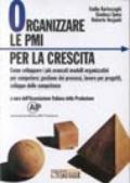 Organizzare le PMI per la crescita. Come sviluppare i più avanzati modelli organizzativi per competere: gestione dei processi, lavoro per progetti, sviluppo...