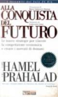 Alla conquista del futuro : le nuove strategie per vincere la competizione economica e creare i mercati di domani