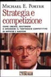 Strategia e competizione. Come creare, sostenere e difendere il vantaggio competitivo di imprese e nazioni