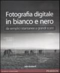 Fotografia digitale in bianco e nero: da semplici istantanee a grandi scatti. Ediz. illustrata