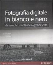 Fotografia digitale in bianco e nero: da semplici istantanee a grandi scatti. Ediz. illustrata