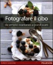 Fotografare il cibo: da semplici istantanee a grandi scatti. Ediz. illustrata