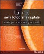 La luce nella fotografia digitale. Da semplici istantanee a grandi scatti