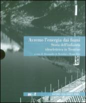 Avremo l'energia dai fiumi. Storia dell'industria idroelettrica in Trentino