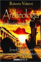 Archeologia dell'introvabile. Insoliti itinerari tra i misteri dlla storia