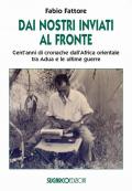 Dai nostri inviati al fronte. Cent'anni di cronache dall'Africa orientale tra Adua e le ultime guerre