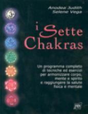 I sette chakras. Un programma completo di tecniche ed esercizi per armonizzare corpo, mente e spirito e raggiungere la salute fisica e mentale