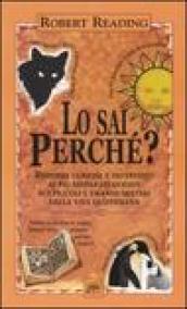 Lo sai perché. Risposte curiose e divertenti ai più disparati quesiti sui piccoli e grandi misteri della vita quotidiana