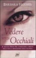 Vedere senza occhiali. Il metodo Bates per correggere i difetti della vista e sbarazzarsi degli occhiali