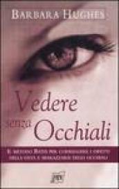 Vedere senza occhiali. Il metodo Bates per correggere i difetti della vista e sbarazzarsi degli occhiali