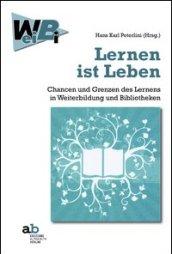 Lernen ist Leben Chancen und Grenzen des Lernens in Weiterbildung und Bibliotheken