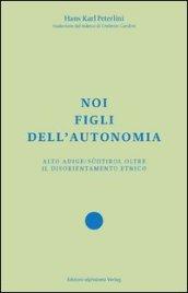 Noi figli dell'autonomia. Alto Adige/Sudtirol oltre il disorientamento etnico