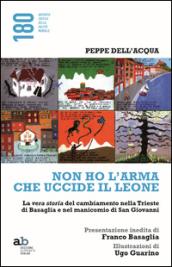 Non ho l'arma che uccide il leone. La vera storia del cambiamento nella Trieste di Basaglia e nel manicomio di San Giovanni