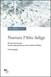 Narrare l'Alto Adige. 25 anni di racconti intorno alla provincia meno italiana d'Italia. Un'antologia