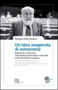 Un'idea esagerata di autonomia. Ripensare e rilanciare l'autonomia provinciale e regionale nella dimensione europea