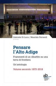 Pensare l'Alto Adige. Frammenti del dibattito italiano su una terra di frontiera. Un'antologia. Vol. 2: 1973-2018.