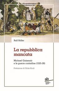 La repubblica mancata. Michael Gaismair e le guerre contadine (1525-26)