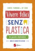 Vivere felici senza plastica. La guida definitiva. Non ci sono più scuse