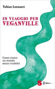 In viaggio per Veganville. Come creare un mondo senza crudeltà