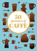 50 sfumature di caffè. Segreti, curiosità e ricette sulla bevanda più amata al mondo