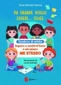 Da grande voglio essere felice. Quaderno di attività. Imparo a sentirmi bene e ad amare me stesso. Ediz. a colori