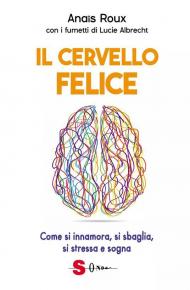 Il cervello felice. Come si innamora, si sbaglia, si stressa e sogna