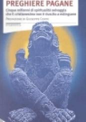 Preghiere pagane. Cinque millenni di spiritualità selvaggia che il cristianesimo non è riuscito a estinguere