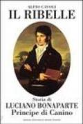 Il ribelle. Storia di Luciano Bonaparte principe di Canino