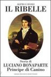 Il ribelle. Storia di Luciano Bonaparte principe di Canino