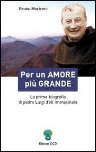 Per un amore più grande. La prima biografia di padre Luigi dell'Immacolata