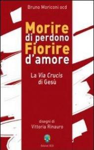 Morire di perdono fiorire d'amore. La via crucis di Gesù