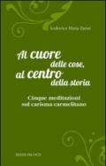 Al cuore delle cose, al centro della storia. Cinque meditazioni sul carisma carmelitano