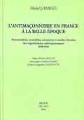 L' antimaconnerie en France a la Belle époque. Personnalites, mentalites, structures et modes d'action des organisations antimaconniques 1899-1914