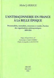 L' antimaconnerie en France a la Belle époque. Personnalites, mentalites, structures et modes d'action des organisations antimaconniques 1899-1914