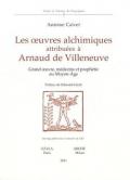 Les oeuvres alchimiques attribuées à Arnaud de Villeneuve. Grand oeuvre, médecine et prophétie au Moyen Age