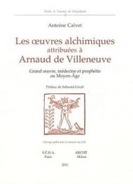 Les oeuvres alchimiques attribuées à Arnaud de Villeneuve. Grand oeuvre, médecine et prophétie au Moyen Age