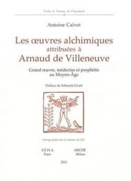 Les oeuvres alchimiques attribuées à Arnaud de Villeneuve. Grand oeuvre, médecine et prophétie au Moyen Age