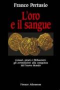 L'oro e il sangue. Corsari, pirati e filibustieri: gli avventurieri alla conquista del nuovo mondo