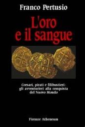 L'oro e il sangue. Corsari, pirati e filibustieri: gli avventurieri alla conquista del nuovo mondo