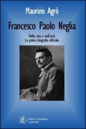 Francesco Paolo Neglia. Nella vita e nell'arte. La prima biografia ufficiale