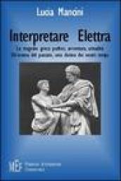 Interpretare Elettra. La tragedia greca: pathos, avventura, attualità. Un'eroina del passato, una donna dei nostri tempi