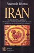 Iran. Da Zarathustra all'Islam. Un viaggio al centro dell'immaginario religioso e mistico che ha influenzato tutta l'umanità