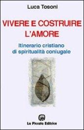 Vivere e costruire l'amore. Itinerario cristiano di spiritualità coniugale