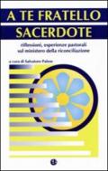 A te fratello sacerdote. Riflessioni, esperienze pastorali sul ministero della riconciliazione