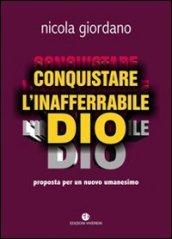 Conquistare l'inafferrabile Dio. Proposta per un nuovo umanesimo