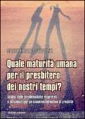 Quale maturità umana per il presbitero dei nostri tempi? Analisi delle problematiche ricorrenti e strumenti per un cammino formativo di crescita